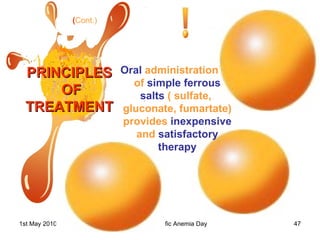 PRINCIPLES OF TREATMENT ( Cont.) Oral  administration  of  simple ferrous salts  ( sulfate,  gluconate, fumartate) provides  inexpensive  and  satisfactory therapy 