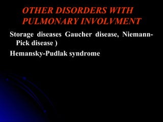 OTHER DISORDERS WITH
PULMONARY INVOLVMENT
Storage diseases Gaucher disease, Niemann-Storage diseases Gaucher disease, Niemann-
Pick disease )Pick disease )
Hemansky-Pudlak syndromeHemansky-Pudlak syndrome
 