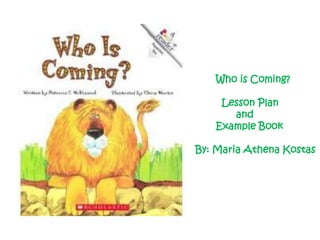        Who is Coming?         Lesson Plan     and           Example Book By: Maria Athena Kostas 