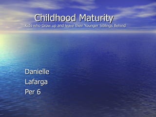 Childhood Maturity  Kids who Grow up and leave their Younger Siblings Behind Danielle Lafarga Per 6 