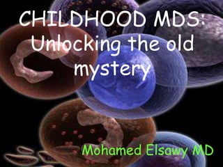 CHILDHOOD MDS:
Unlocking the old
mystery
Mohamed Elsawy MD
 