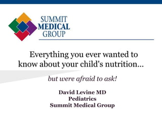 Everything you ever wanted to
know about your child's nutrition...
        but were afraid to ask!
           David Levine MD
              Pediatrics
         Summit Medical Group
 