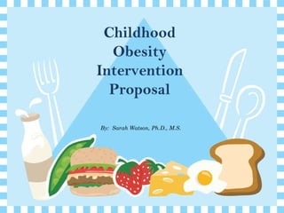 By:  Sarah Watson, Ph.D., M.S. Childhood Obesity Intervention Proposal 