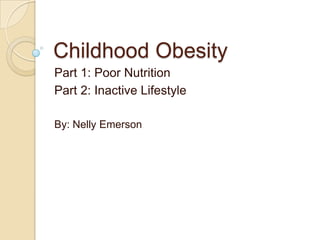 Childhood Obesity
Part 1: Poor Nutrition
Part 2: Inactive Lifestyle

By: Nelly Emerson
 