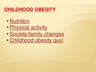 CHILDHOOD OBESITY

• Nutrition
• Physical activity
• Society/family changes
• Childhood obesity quiz
 