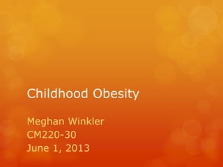Childhood Obesity
Meghan Winkler
CM220-30
June 1, 2013
 