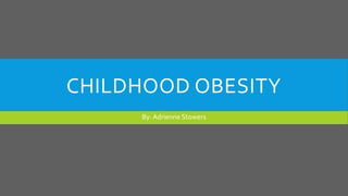 CHILDHOOD OBESITY
By: Adrienne Stowers

 