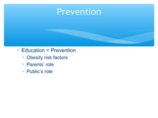 Prevention 
* Education = Prevention 
* Obesity risk factors 
* Parents’ role 
* Public’s role 
 