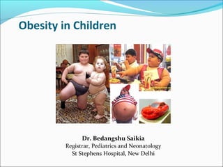 Obesity in Children 
Dr. Bedangshu Saikia 
Registrar, Pediatrics and Neonatology 
St Stephens Hospital, New Delhi 
 