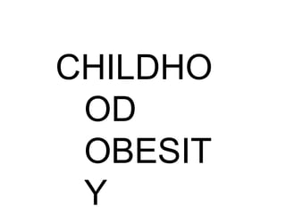 CHILDHO
OD
OBESIT
Y
 