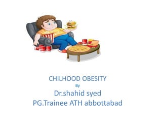 CHILHOOD OBESITY
By
Dr.shahid syed
PG.Trainee ATH abbottabad
 