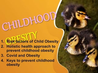 1. Risk factors of Child Obesity
2. Holistic health approach to
prevent childhood obesity
3. Covid and Obesity
4. Keys to prevent childhood
obesity
 