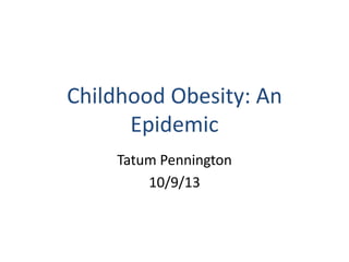 Childhood Obesity: An
Epidemic
Tatum Pennington
10/9/13
 