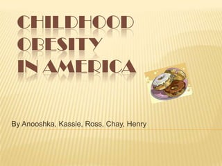 CHILDHOOD
 OBESITY
 IN AMERICA

By Anooshka, Kassie, Ross, Chay, Henry
 
