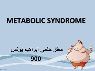 METABOLIC SYNDROME
‫يونس‬ ‫ابراهيم‬ ‫حلمي‬ ‫معتز‬
900
 
