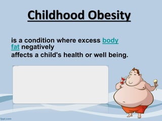 Childhood Obesity
is a condition where excess body
fat negatively
affects a child's health or well being.
 