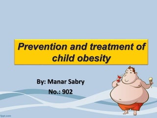 By: Manar Sabry
No.: 902
Prevention and treatment of
child obesity
 