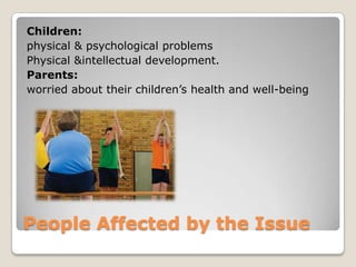 People Affected by the Issue
Children:
physical & psychological problems
Physical &intellectual development.
Parents:
worried about their children’s health and well-being
 