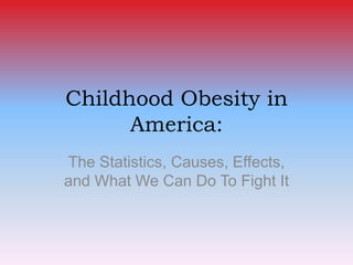 Childhood Obesity in America: The Statistics, Causes, Effects, and What We Can Do To Fight It 