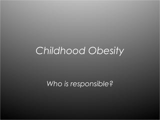 Childhood Obesity


  Who is responsible?
 