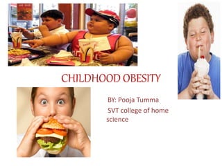 CHILDHOOD OBESITY
BY: Pooja Tumma
SVT college of home
science
 