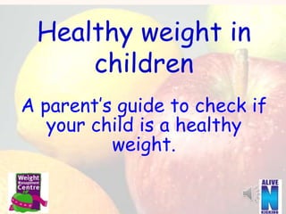 Healthy weight in
children
A parent’s guide to check if
your child is a healthy
weight.
 