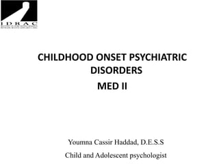 CHILDHOOD ONSET PSYCHIATRIC
DISORDERS
MED II
Youmna Cassir Haddad, D.E.S.S
Child and Adolescent psychologist
 