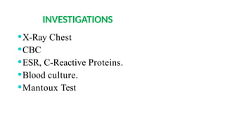 INVESTIGATIONS
⚫X-Ray Chest
⚫CBC
⚫ESR, C-Reactive Proteins.
⚫Blood culture.
⚫Mantoux Test
 