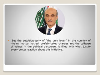  But the autobiography of “the only lover” in the country of
rivalry, mutual hatred, prefabricated charges and the collapse
of values in the political discourse, is filled with what justify
every group reaction about this initiative.
 