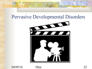 04/09/16 JStar 22
Pervasive Developmental Disorders
 
