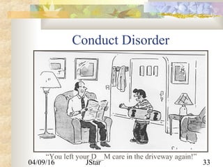 04/09/16 JStar 33
Conduct Disorder
“You left your D__M care in the driveway again!”
 