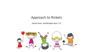 Approach to Rickets
Fatima Farid - Ped Resident Year 3 
 