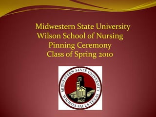    Midwestern State UniversityWilson School of NursingPinning CeremonyClass of Spring 2010 