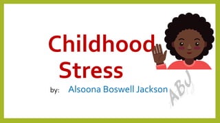 Childhood
Stress
by: Alsoona Boswell Jackson
 