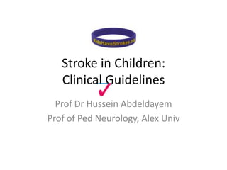 Stroke in Children:
Clinical Guidelines
Prof Dr Hussein Abdeldayem
Prof of Ped Neurology, Alex Univ
 
