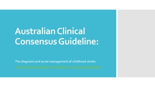 AustralianClinical
ConsensusGuideline:
The diagnosis and acute management of childhood stroke
https://journals.sagepub.com/doi/full/10.1177/1747493018799958
 