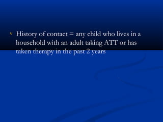  History of contact = any child who lives in a
household with an adult taking ATT or has
taken therapy in the past 2 years
 