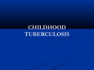 CHILDHOOD
TUBERCULOSIS
 