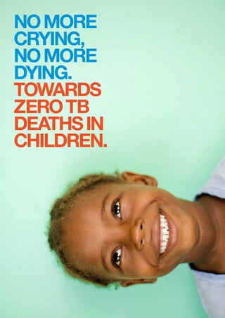 NO MORE
CRYING,
NO MORE
DYING.
Towards
zero TB
deaths in
children.
 