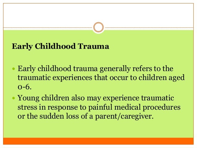 Traumatic Experiences During Early >> Childhood Trauma Traumatic Experiences During Early >> Childhood Trauma