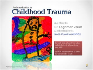Childhood Trauma  Childhood Trauma/LZaiim MD An Introduction to For each slide, when the narration ends, left click to advance to the next slide. Click on the speaker icon to repeat the narration for a slide. 