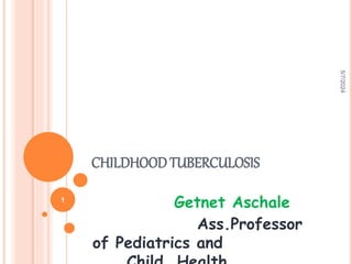 CHILDHOODTUBERCULOSIS
Getnet Aschale
Ass.Professor
of Pediatrics and
5/7/2024
1
 