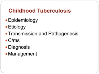 Childhood Tuberculosis
Epidemiology
Etiology
Transmission and Pathogenesis
C/ms
Diagnosis
Management
 