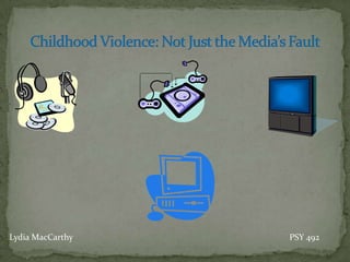 Childhood Violence: Not Just the Media’s Fault Lydia MacCarthy							PSY 492  