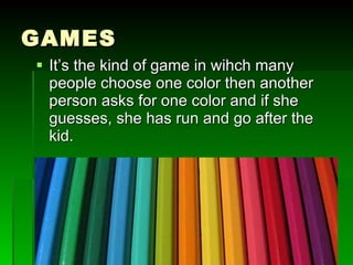 GAMES Its the kind of game in wihch many people choose one color then another person asks for one color and if she guesses, she has run and go after the kid. 