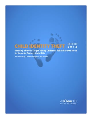 Child Identity Theft

Report
2012

Identity Thieves Target Young Children: What Parents Need
to Know to Protect their Kids
By Jamie May, Chief Investigator, AllClear ID

 