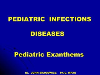 PEDIATRIC  INFECTIONS  DISEASES Pediatric Exanthems Dr.  JOHN SRAGOWICZ  PA-C, MPAS 2008 