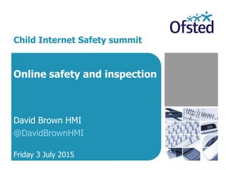 Online safety and inspection
David Brown HMI
@DavidBrownHMI
Friday 3 July 2015
Child Internet Safety summit
 