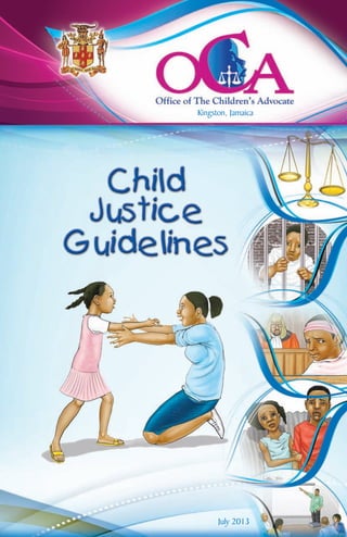 July 2013
Kingston, Jamaica
oca_child_justice_guidelines_manual_cover.qxd 8/19/13 1:38 PM Page 1
 