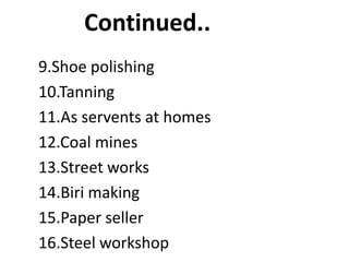 Continued..
9.Shoe polishing
10.Tanning
11.As servents at homes
12.Coal mines
13.Street works
14.Biri making
15.Paper seller
16.Steel workshop
 